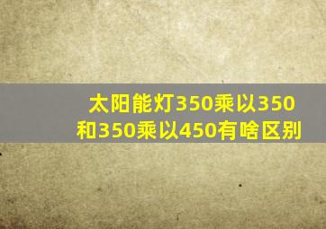 太阳能灯350乘以350和350乘以450有啥区别