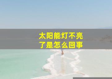 太阳能灯不亮了是怎么回事