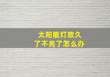 太阳能灯放久了不亮了怎么办