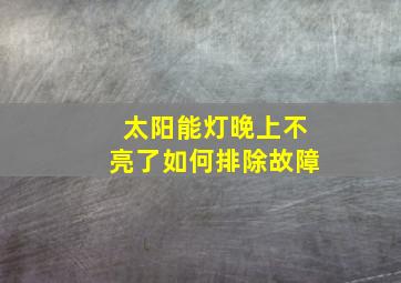 太阳能灯晚上不亮了如何排除故障