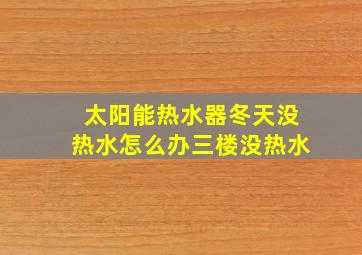 太阳能热水器冬天没热水怎么办三楼没热水