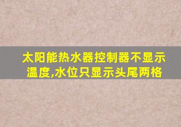 太阳能热水器控制器不显示温度,水位只显示头尾两格