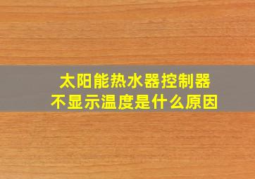 太阳能热水器控制器不显示温度是什么原因