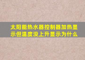 太阳能热水器控制器加热显示但温度没上升显示为什么