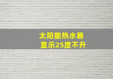 太阳能热水器显示25度不升