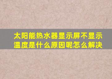 太阳能热水器显示屏不显示温度是什么原因呢怎么解决