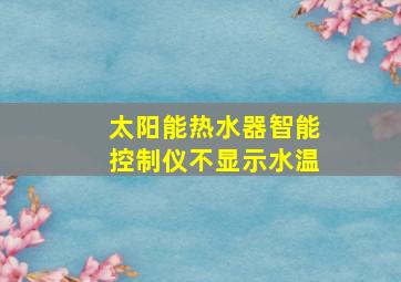 太阳能热水器智能控制仪不显示水温