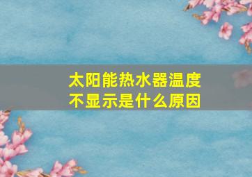 太阳能热水器温度不显示是什么原因