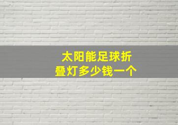 太阳能足球折叠灯多少钱一个