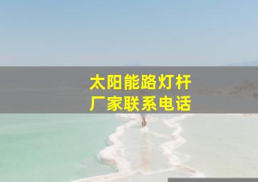 太阳能路灯杆厂家联系电话