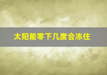 太阳能零下几度会冻住