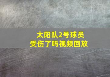 太阳队2号球员受伤了吗视频回放