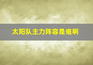 太阳队主力阵容是谁啊