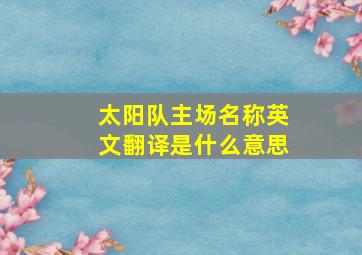 太阳队主场名称英文翻译是什么意思