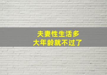 夫妻性生活多大年龄就不过了