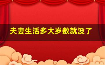 夫妻生活多大岁数就没了