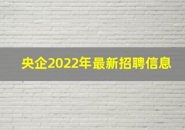 央企2022年最新招聘信息