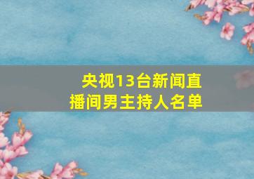 央视13台新闻直播间男主持人名单