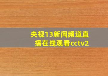 央视13新闻频道直播在线观看cctv2