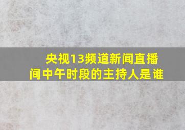 央视13频道新闻直播间中午时段的主持人是谁