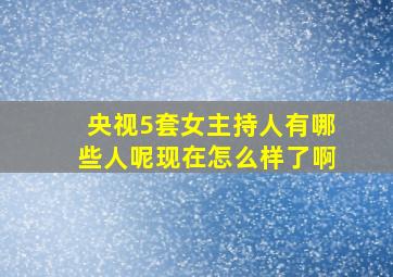 央视5套女主持人有哪些人呢现在怎么样了啊