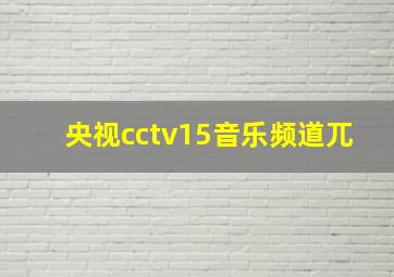 央视cctv15音乐频道兀