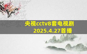 央视cctv8套电视剧2025.4.27首播