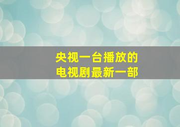 央视一台播放的电视剧最新一部