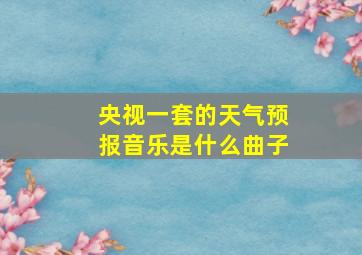 央视一套的天气预报音乐是什么曲子