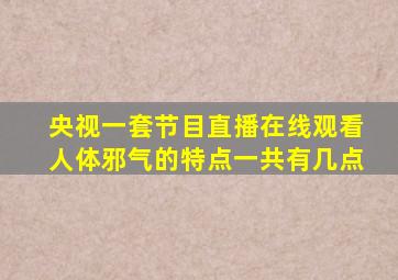 央视一套节目直播在线观看人体邪气的特点一共有几点