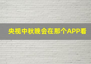 央视中秋晚会在那个APP看