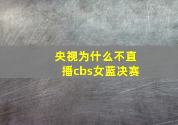 央视为什么不直播cbs女蓝决赛