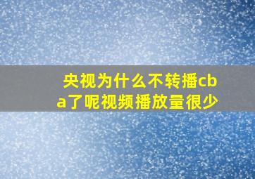 央视为什么不转播cba了呢视频播放量很少