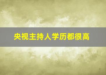 央视主持人学历都很高