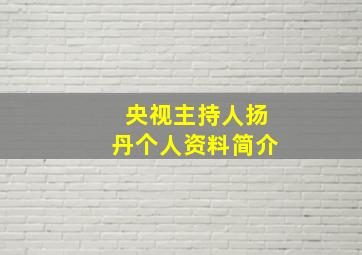 央视主持人扬丹个人资料简介