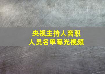 央视主持人离职人员名单曝光视频