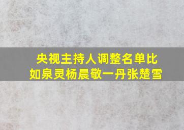 央视主持人调整名单比如泉灵杨晨敬一丹张楚雪