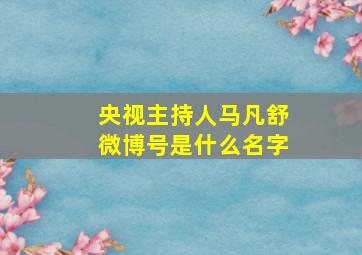 央视主持人马凡舒微博号是什么名字