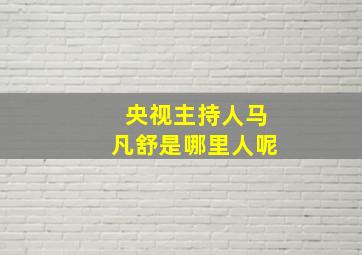 央视主持人马凡舒是哪里人呢