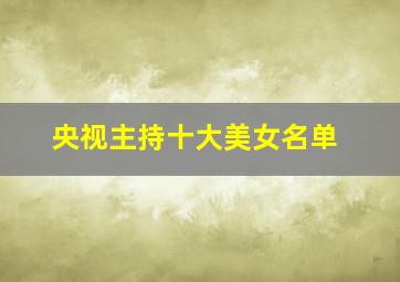 央视主持十大美女名单