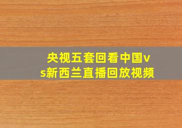 央视五套回看中国vs新西兰直播回放视频