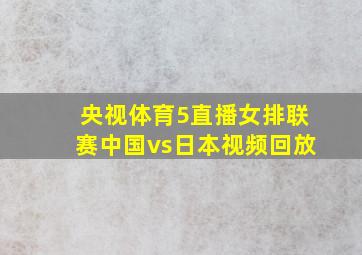 央视体育5直播女排联赛中国vs日本视频回放