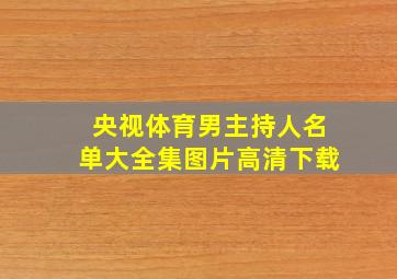 央视体育男主持人名单大全集图片高清下载