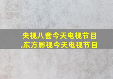 央视八套今天电视节目,东方影视今天电视节目