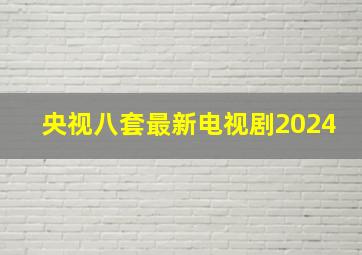 央视八套最新电视剧2024