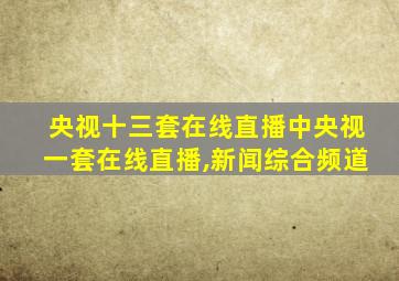 央视十三套在线直播中央视一套在线直播,新闻综合频道