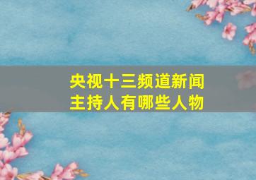 央视十三频道新闻主持人有哪些人物