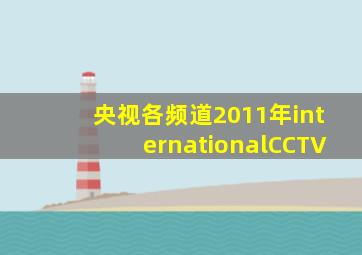 央视各频道2011年internationalCCTV