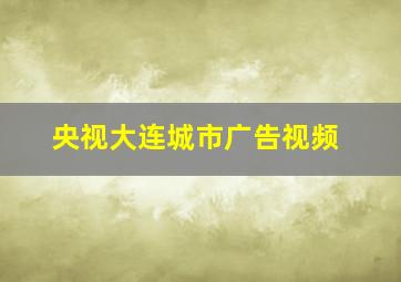 央视大连城市广告视频