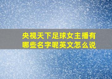 央视天下足球女主播有哪些名字呢英文怎么说